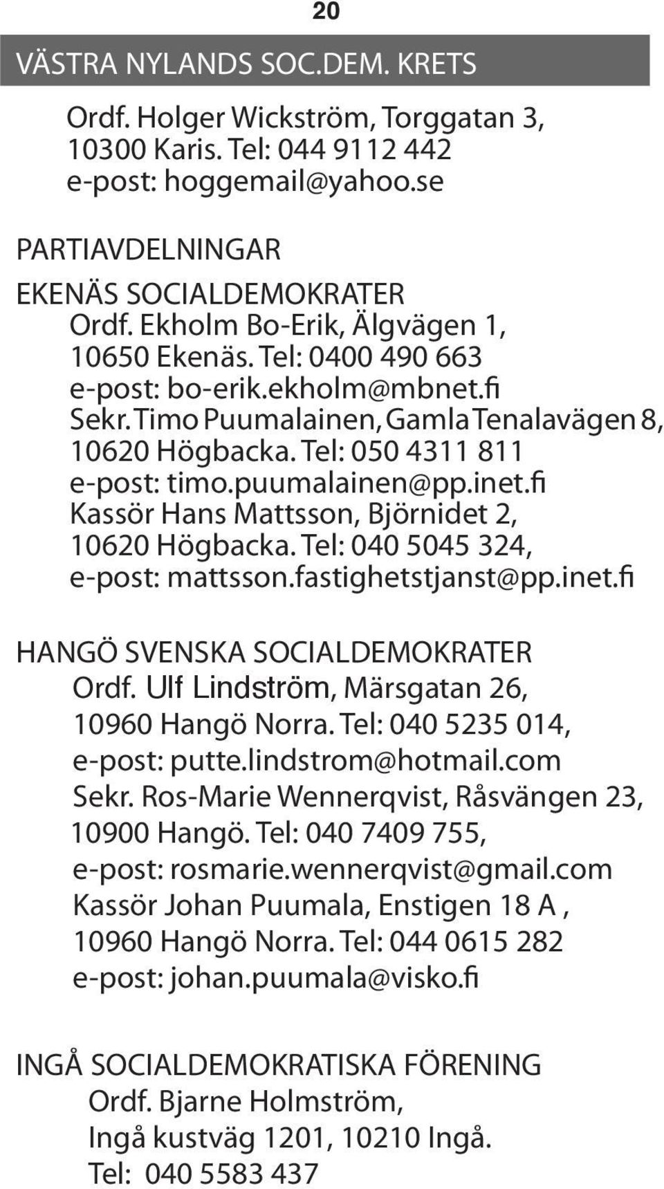 inet.fi Kassör Hans Mattsson, Björnidet 2, 10620 Högbacka. Tel: 040 5045 324, e-post: mattsson.fastighetstjanst@pp.inet.fi HANGÖ SVENSKA SOCIALDEMOKRATER Ordf.