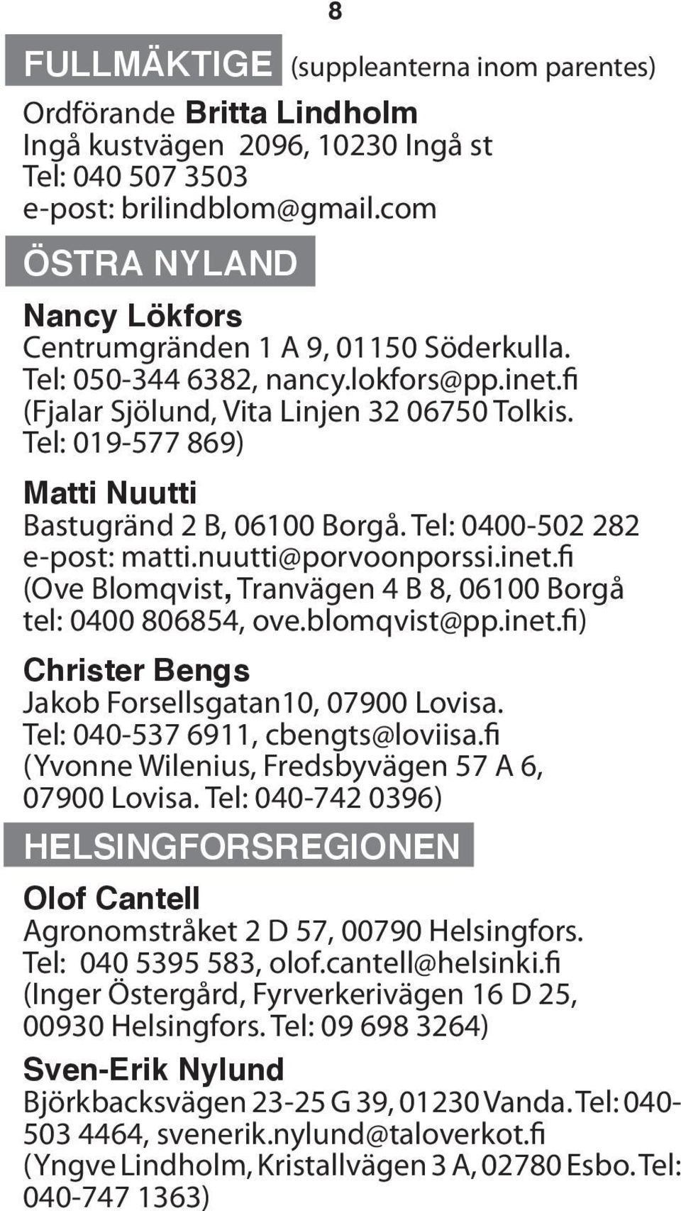 Tel: 019-577 869) Matti Nuutti Bastugränd 2 B, 06100 Borgå. Tel: 0400-502 282 e-post: matti.nuutti@porvoonporssi.inet.fi (Ove Blomqvist, Tranvägen 4 B 8, 06100 Borgå tel: 0400 806854, ove.