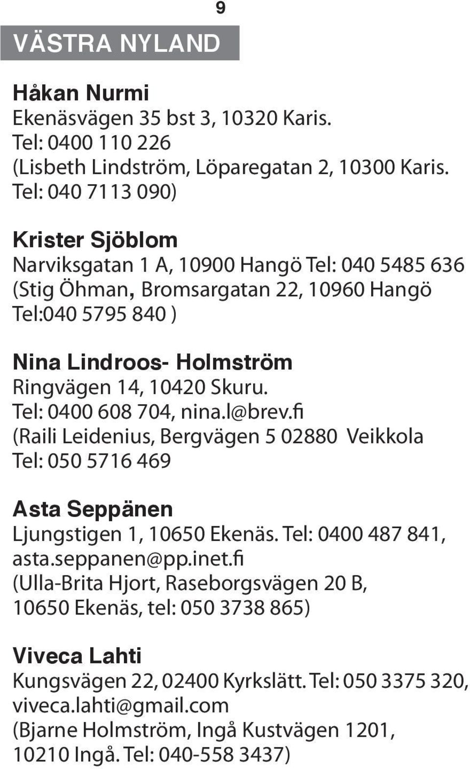 10420 Skuru. Tel: 0400 608 704, nina.l@brev.fi (Raili Leidenius, Bergvägen 5 02880 Veikkola Tel: 050 5716 469 Asta Seppänen Ljungstigen 1, 10650 Ekenäs. Tel: 0400 487 841, asta.