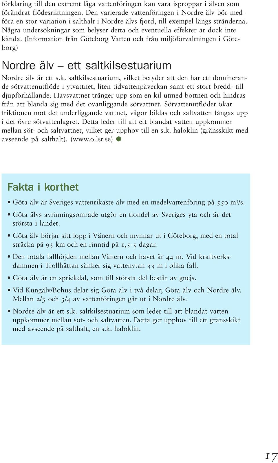 Några undersökningar som belyser detta och eventuella effekter är dock inte kända.