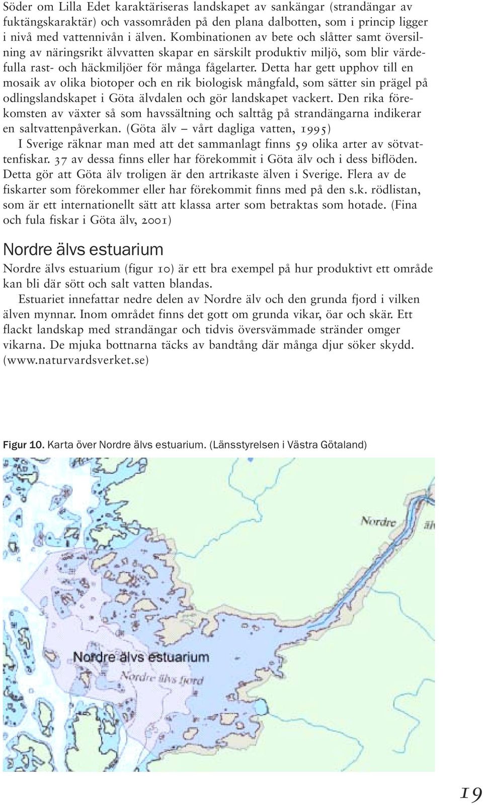 Detta har gett upphov till en mosaik av olika biotoper och en rik biologisk mångfald, som sätter sin prägel på odlingslandskapet i Göta älvdalen och gör landskapet vackert.