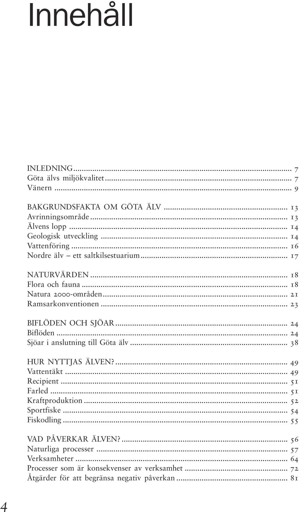 .. 24 Biflöden... 24 Sjöar i anslutning till Göta älv... 38 HUR NYTTJAS ÄLVEN?... 49 Vattentäkt... 49 Recipient... 51 Farled... 51 Kraftproduktion... 52 Sportfiske.