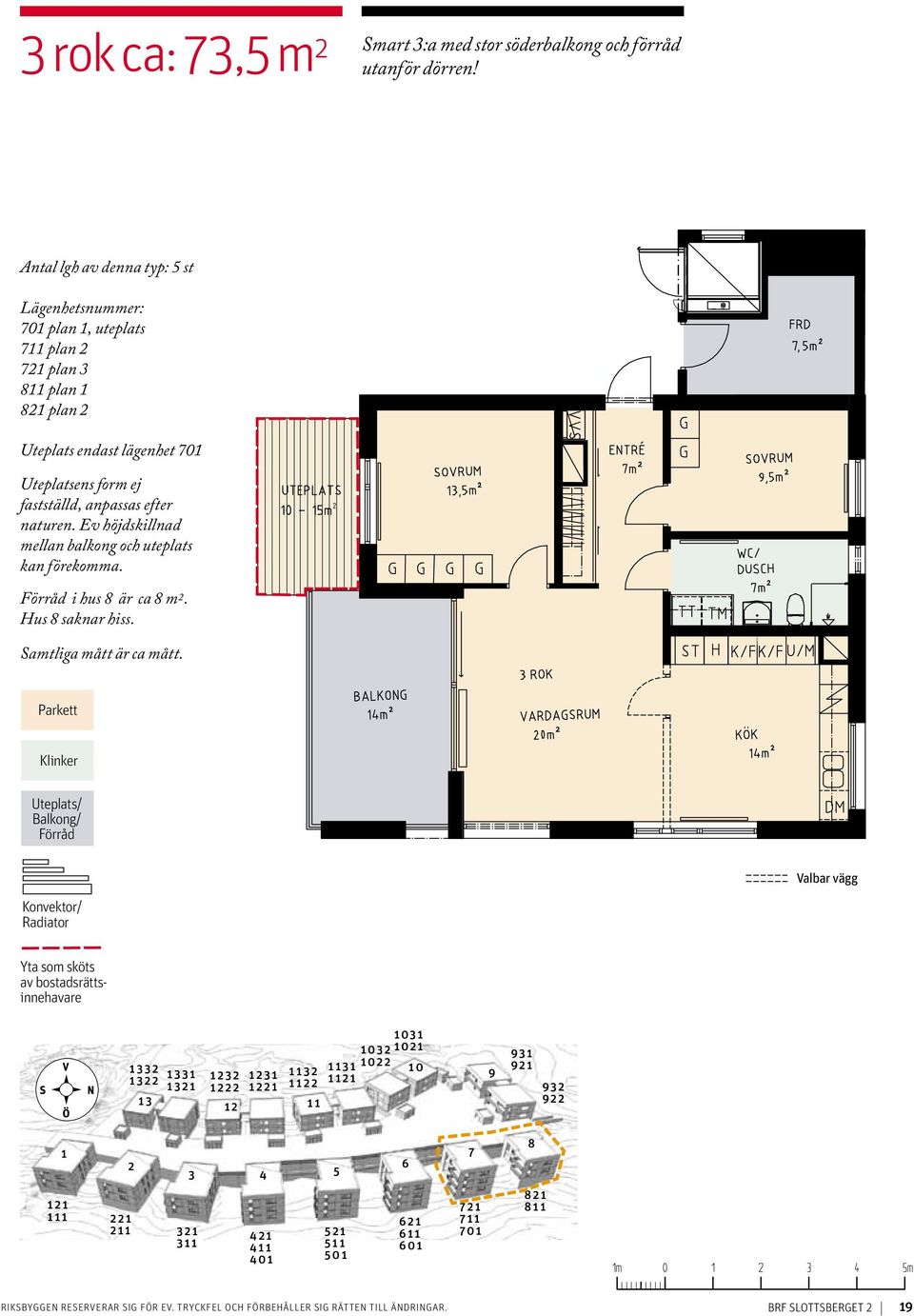 Ev höjdskillnad mellan balkong och uteplats kan förekomma. 10 15m 2 Förråd i hus 8 är ca 8 m 2. Hus 8 saknar hiss. Samtliga mått är ca mått.