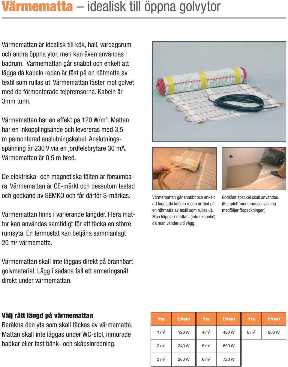 Värmemattan har en effekt på 120 W/m 2. Mattan har en inkopplingsände och levereras med 3,5 m påmonterad anslutningskabel. Anslutningsspänning är 230 V via en jordfelsbrytare 30 ma.