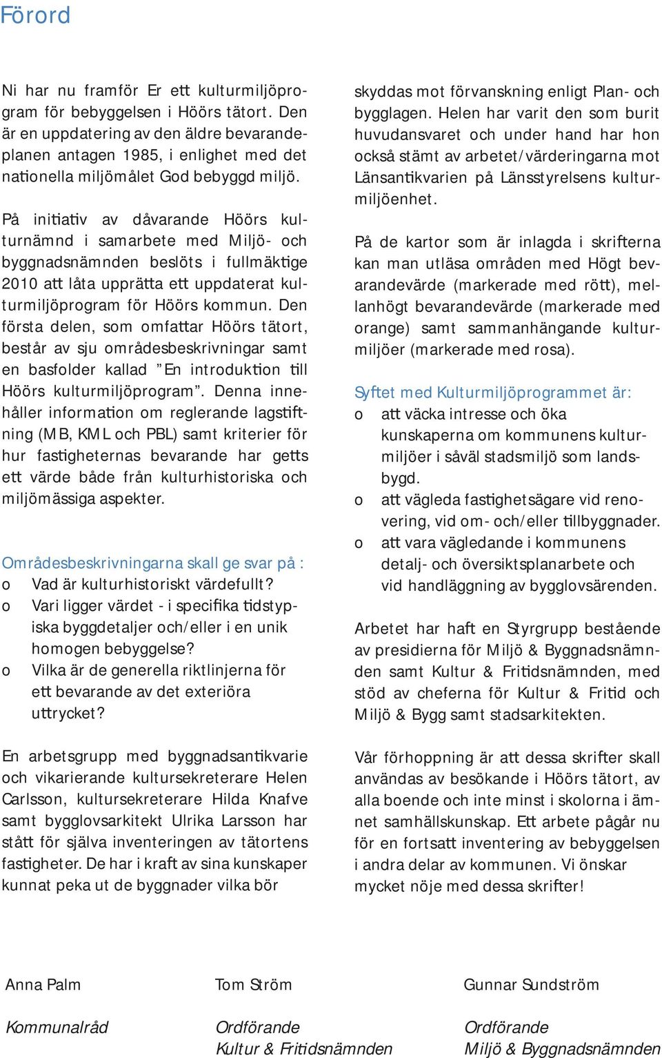 På ini a v av dåvarande Höörs kulturnämnd i samarbete med Miljö- och byggnadsnämnden beslöts i fullmäk ge 2010 a låta upprä a e uppdaterat kulturmiljöprogram för Höörs kommun.