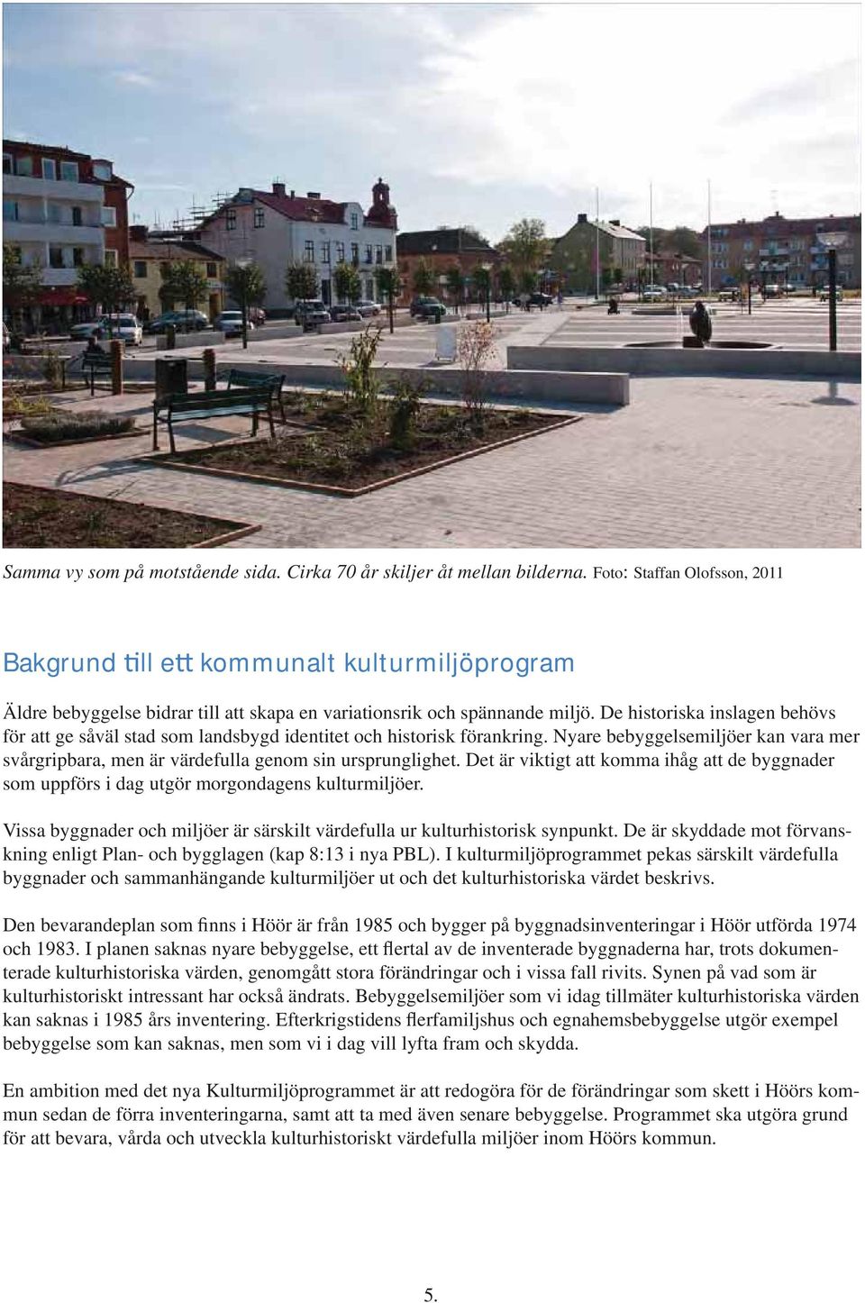 De historiska inslagen behövs för att ge såväl stad som landsbygd identitet och historisk förankring. Nyare bebyggelsemiljöer kan vara mer svårgripbara, men är värdefulla genom sin ursprunglighet.