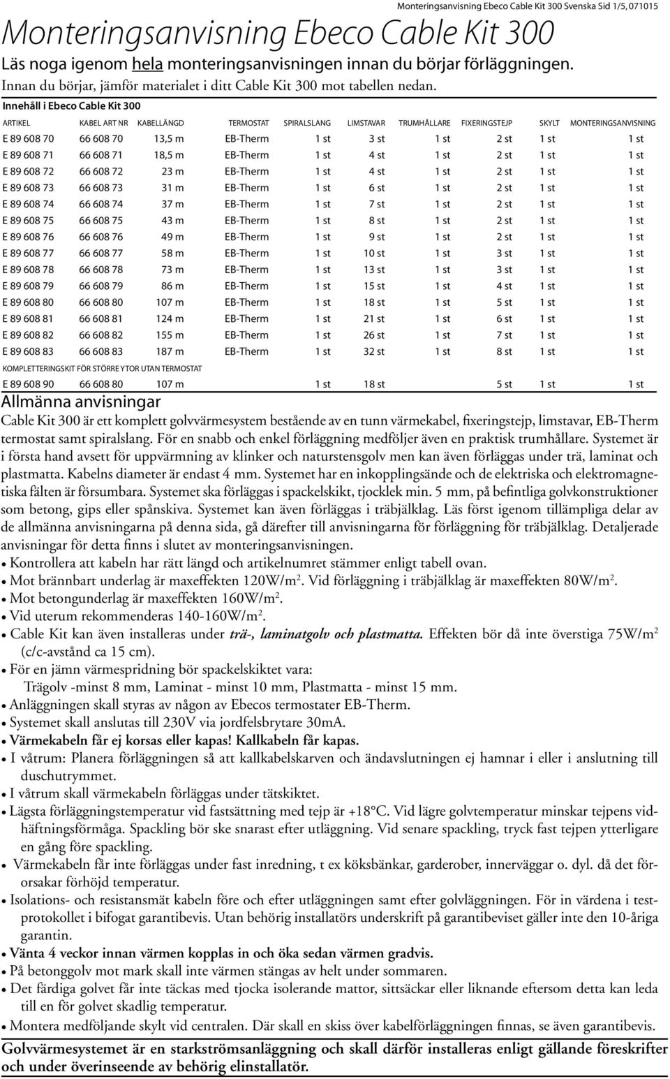 Innehåll i Ebeco Cable Kit 300 ARTIKEL KAbel art nr KABELLÄNGD TERMOSTAT SPIRALSLANG LIMSTAVAR TRUMHÅLLARE FIXERINGSTEJP SKYLT MONTERINGSANVISNING E 89 608 70 66 608 70 13,5 m EB-Therm 1 st 3 st 1 st