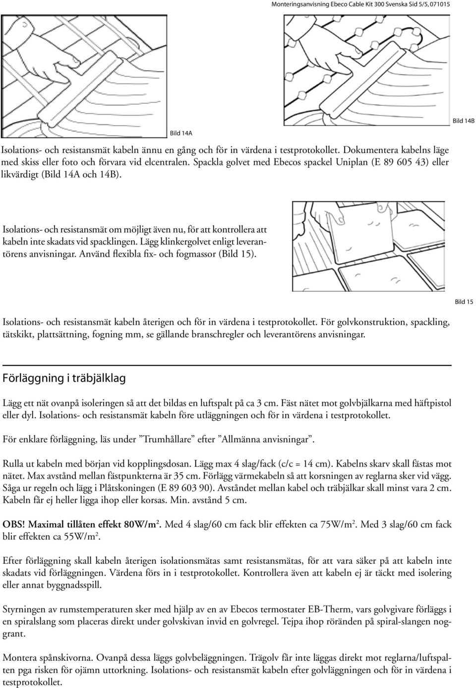 Bild 14B Isolations- och resistansmät om möjligt även nu, för att kontrollera att kabeln inte skadats vid spacklingen. Lägg klinkergolvet enligt leverantörens anvisningar.