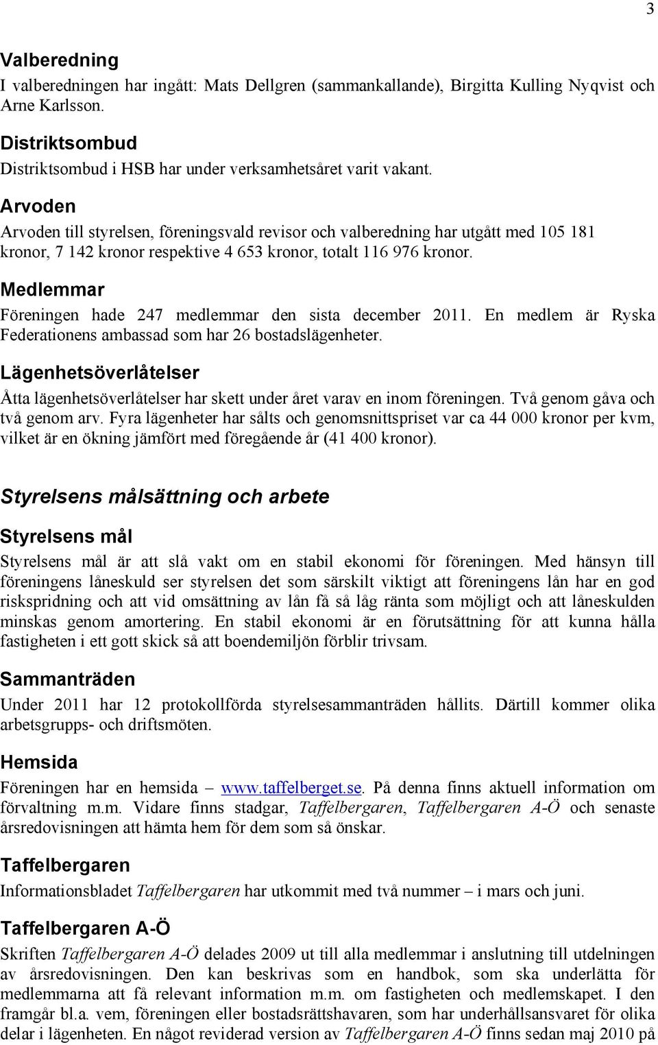 Medlemmar Föreningen hade 247 medlemmar den sista december 2011. En medlem är Ryska Federationens ambassad som har 26 bostadslägenheter.