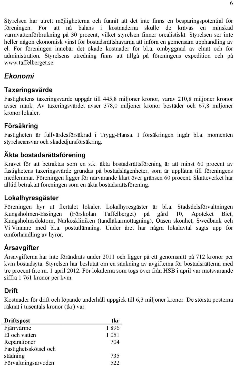 Styrelsen ser inte heller någon ekonomisk vinst för bostadsrättshavarna att införa en gemensam upphandling av el. För föreningen innebär det ökade kostnader för bl.a. ombyggnad av elnät och för administration.