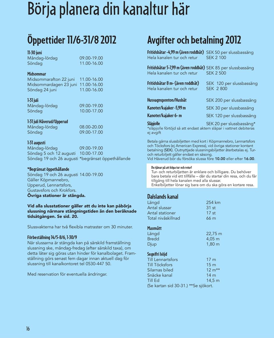 00-17.00 Söndag 19 och 26 augusti *begränsat öppethållande *Begränsat öppethållande Söndag 19 och 26 augusti 14.00-19.00 Gäller Köpmannebro, Upperud, Lennartsfors, Gustavsfors och Krokfors.