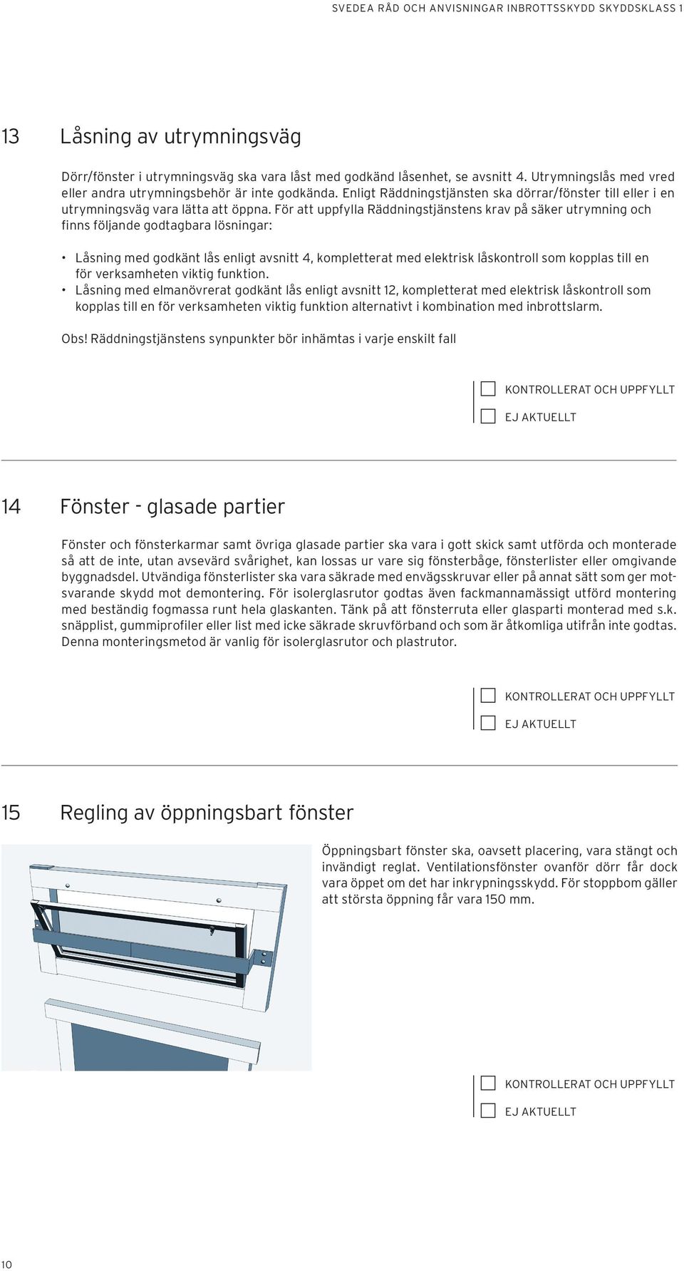 För att uppfylla Räddningstjänstens krav på säker utrymning och finns följande godtagbara lösningar: Låsning med godkänt lås enligt avsnitt 4, kompletterat med elektrisk låskontroll som kopplas till