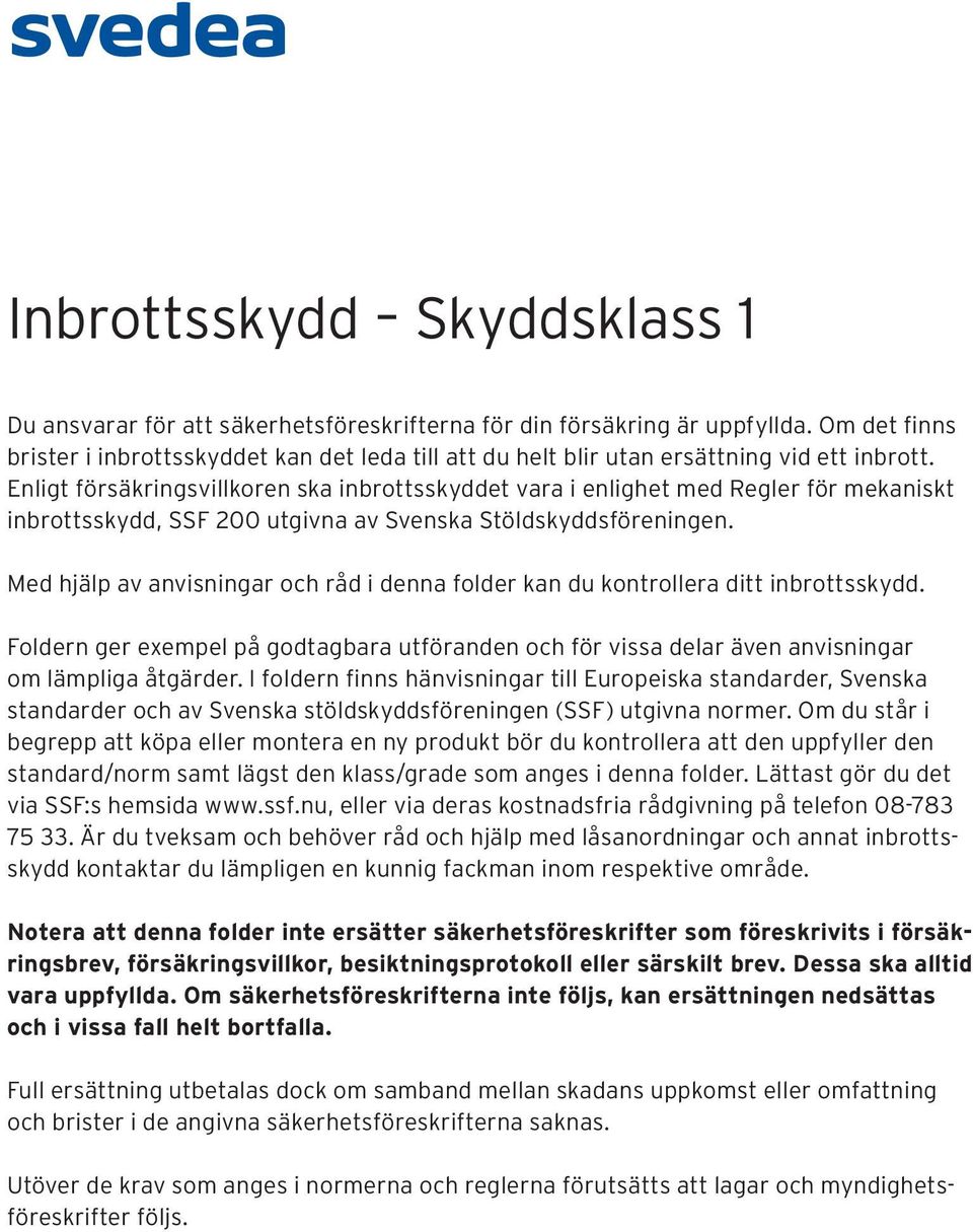 Enligt försäkringsvillkoren ska inbrottsskyddet vara i enlighet med Regler för mekaniskt inbrottsskydd, SSF 200 utgivna av Svenska Stöldskyddsföreningen.