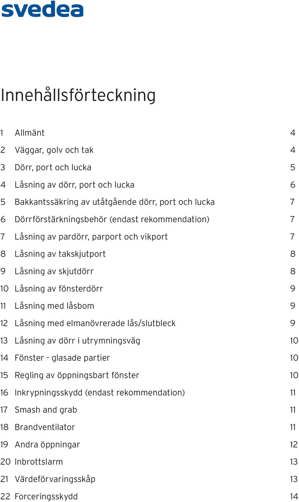 Låsning med låsbom 9 12 Låsning med elmanövrerade lås/slutbleck 9 13 Låsning av dörr i utrymningsväg 10 14 Fönster - glasade partier 10 15 Regling av öppningsbart fönster 10 16