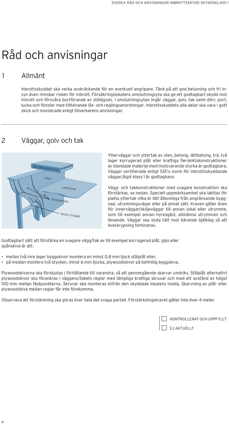 I omslutningsytan ingår väggar, golv, tak samt dörr, port, lucka och fönster med tillhörande lås- och reglingsanordningar.