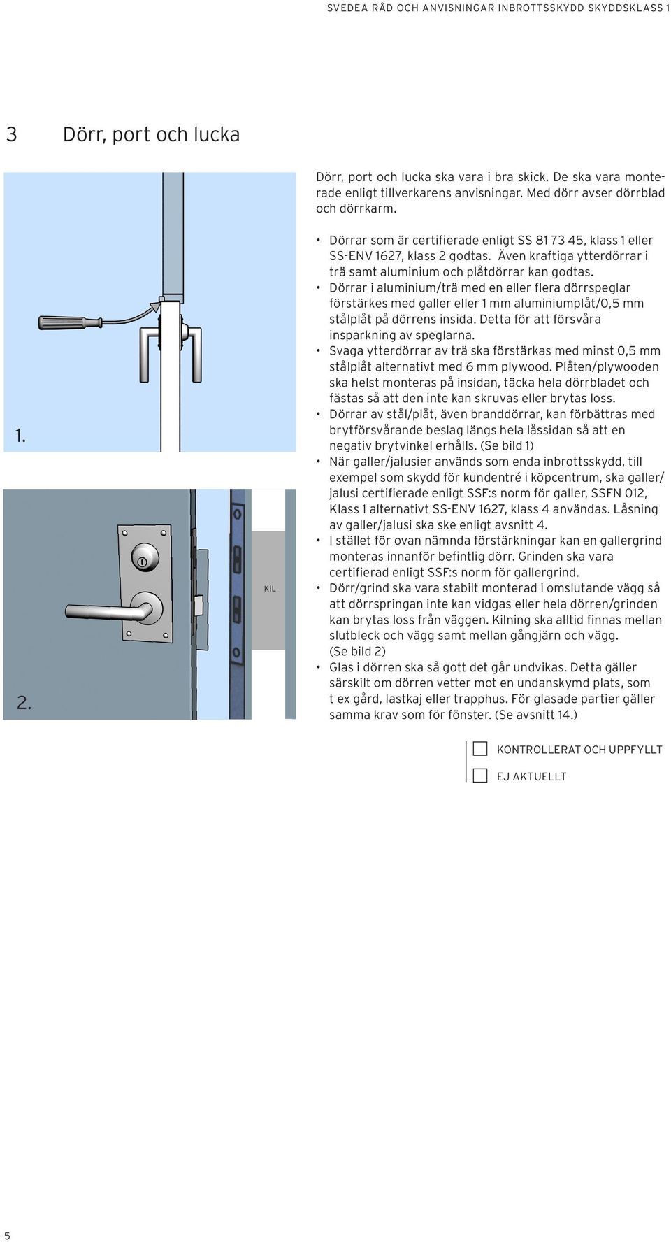 Dörrar i aluminium/trä med en eller flera dörrspeglar förstärkes med galler eller 1 mm aluminiumplåt/0,5 mm stålplåt på dörrens insida. Detta för att försvåra insparkning av speglarna.