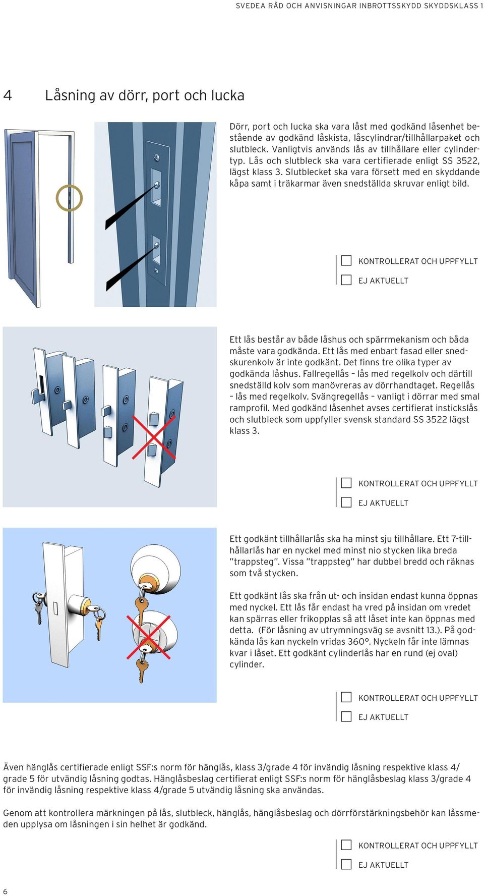 Slutblecket ska vara försett med en skyddande kåpa samt i träkarmar även snedställda skruvar enligt bild. Ett lås består av både låshus och spärrmekanism och båda måste vara godkända.