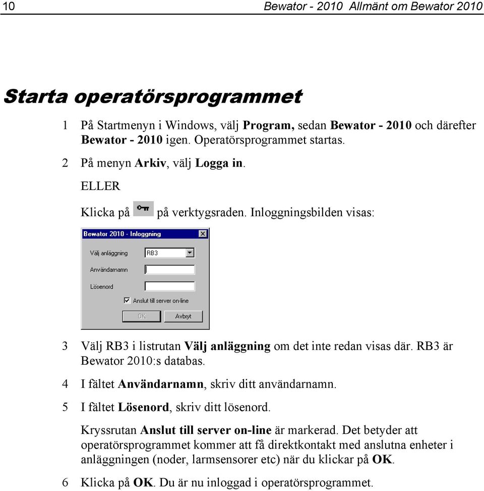 Inloggningsbilden visas: 3 Välj RB3 i listrutan Välj anläggning om det inte redan visas där. RB3 är Bewator 2010:s databas. 4 I fältet Användarnamn, skriv ditt användarnamn.