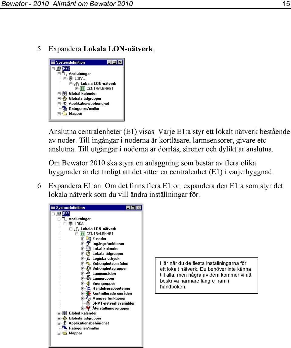 Om Bewator 2010 ska styra en anläggning som består av flera olika byggnader är det troligt att det sitter en centralenhet (E1) i varje byggnad. 6 Expandera E1:an.