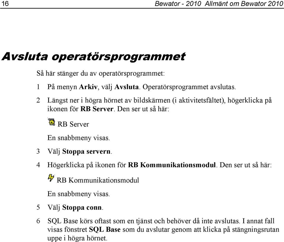 Den ser ut så här: RB Server En snabbmeny visas. 3 Välj Stoppa servern. 4 Högerklicka på ikonen för RB Kommunikationsmodul.