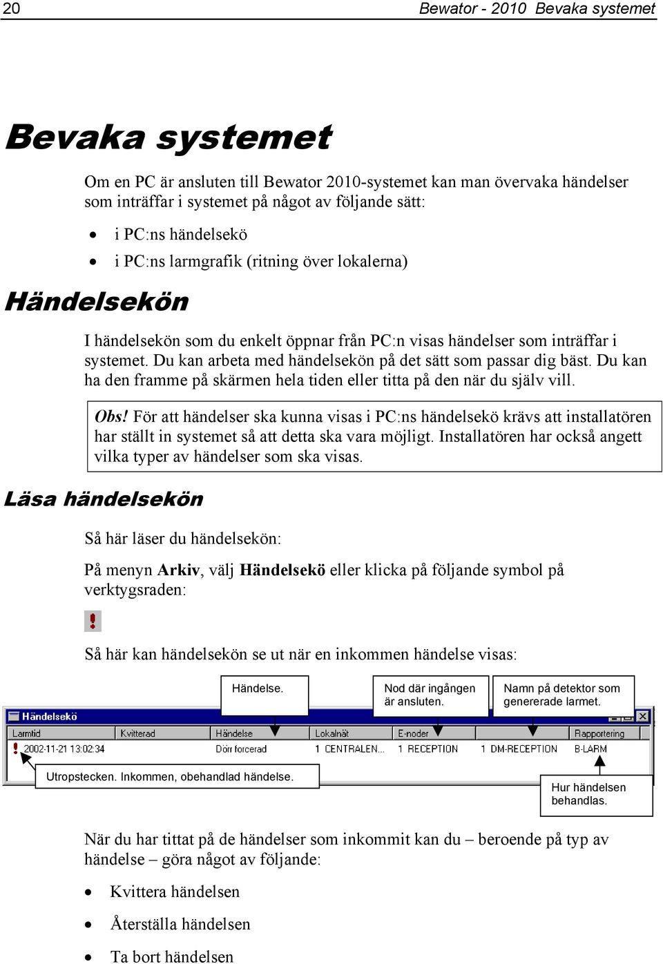 Du kan arbeta med händelsekön på det sätt som passar dig bäst. Du kan ha den framme på skärmen hela tiden eller titta på den när du själv vill. Obs!