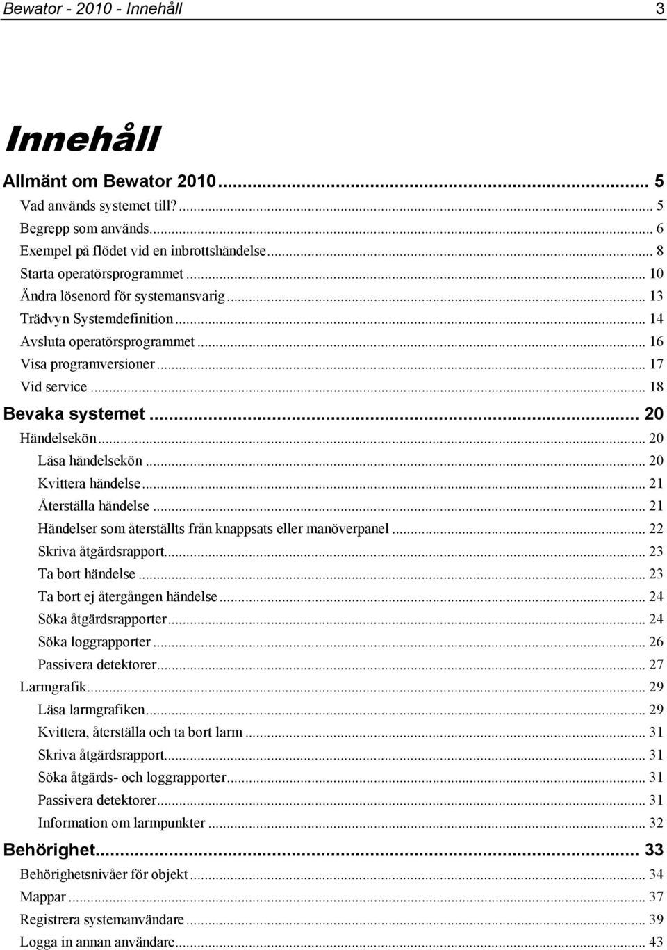 .. 20 Läsa händelsekön... 20 Kvittera händelse... 21 Återställa händelse... 21 Händelser som återställts från knappsats eller manöverpanel...22 Skriva åtgärdsrapport... 23 Ta bort händelse.