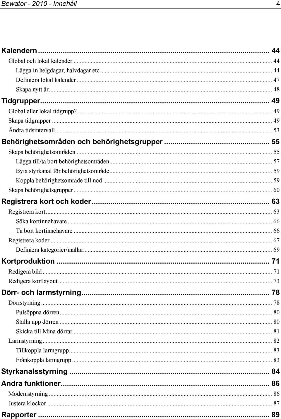 .. 55 Lägga till/ta bort behörighetsområden... 57 Byta styrkanal för behörighetsområde... 59 Koppla behörighetsområde till nod... 59 Skapa behörighetsgrupper... 60 Registrera kort och koder.