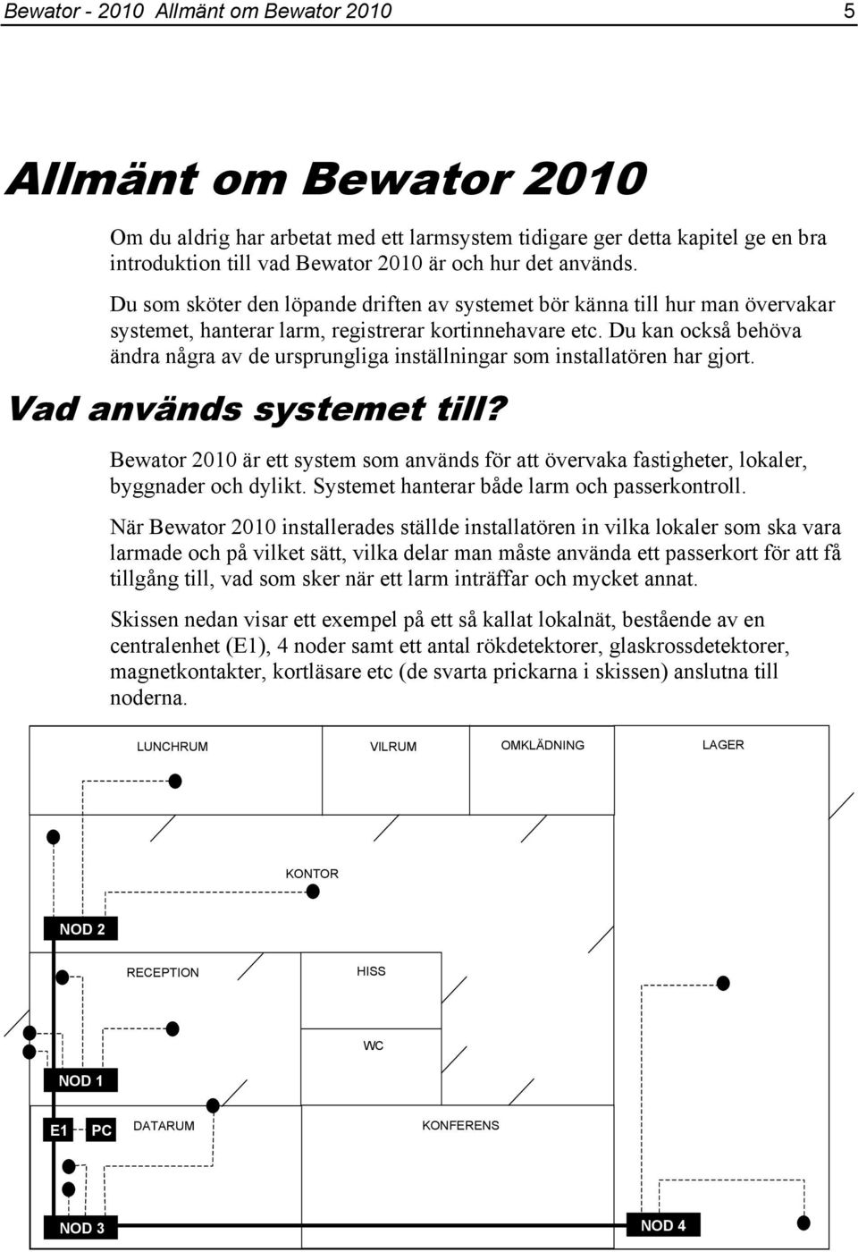 Du kan också behöva ändra några av de ursprungliga inställningar som installatören har gjort. Vad används systemet till?