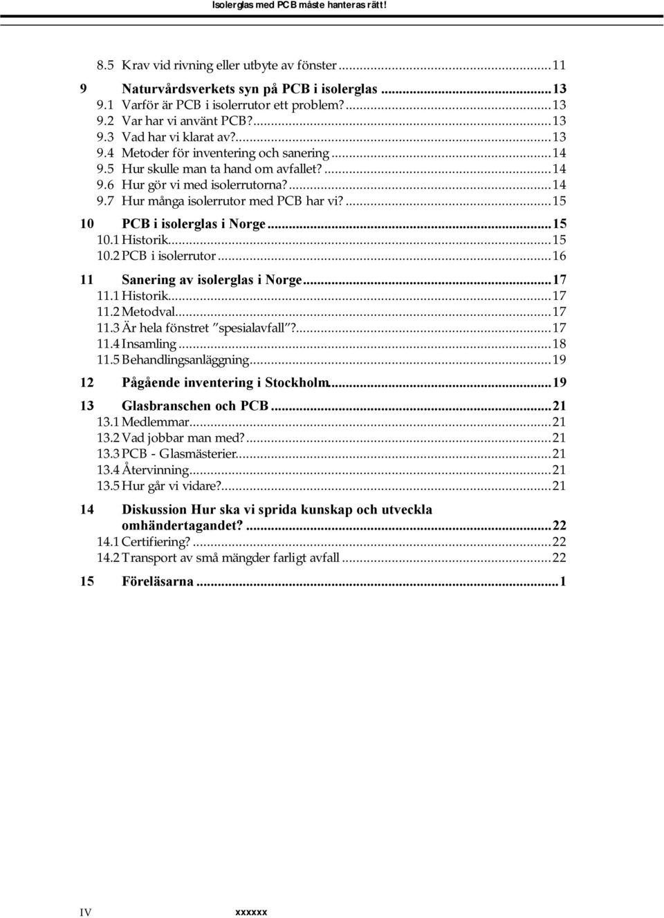 ...15 10 PCB i isolerglas i Norge...15 10.1Historik...15 10.2PCB i isolerrutor...16 11 Sanering av isolerglas i Norge...17 11.1Historik...17 11.2Metodval...17 11.3Är hela fönstret spesialavfall?...17 11.4 Insamling.