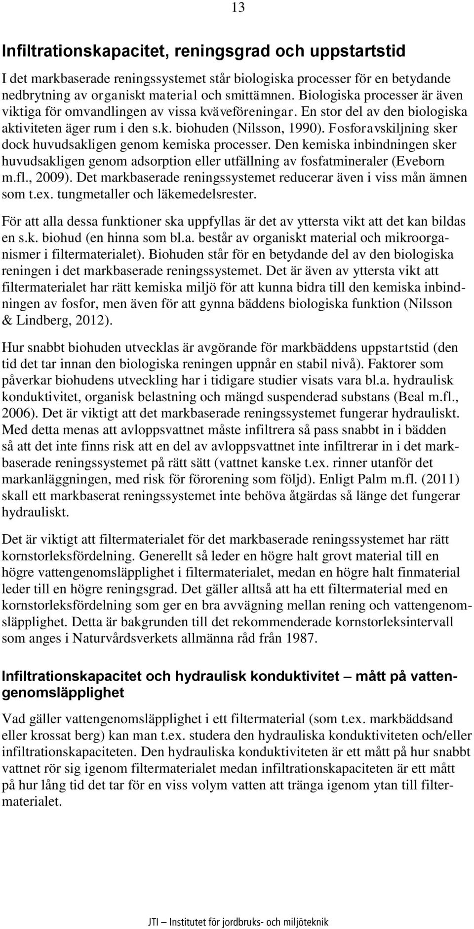 Fosforavskiljning sker dock huvudsakligen genom kemiska processer. Den kemiska inbindningen sker huvudsakligen genom adsorption eller utfällning av fosfatmineraler (Eveborn m.fl., 2009).