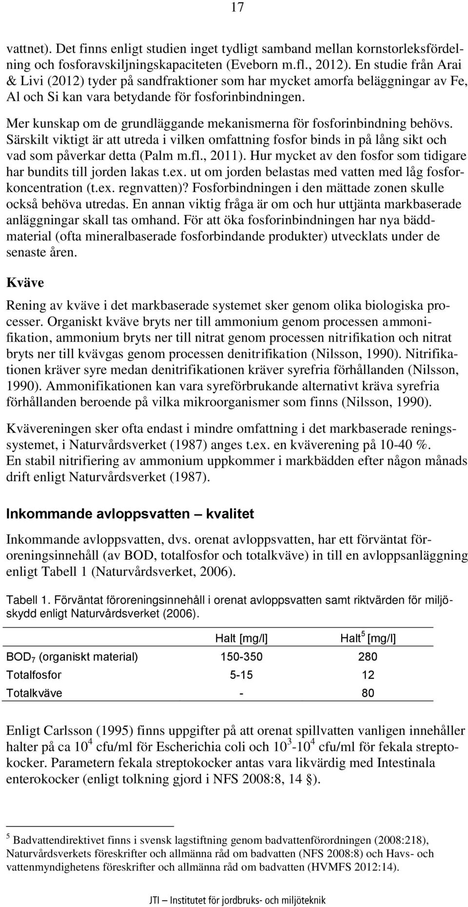 Mer kunskap om de grundläggande mekanismerna för fosforinbindning behövs. Särskilt viktigt är att utreda i vilken omfattning fosfor binds in på lång sikt och vad som påverkar detta (Palm m.fl., 2011).