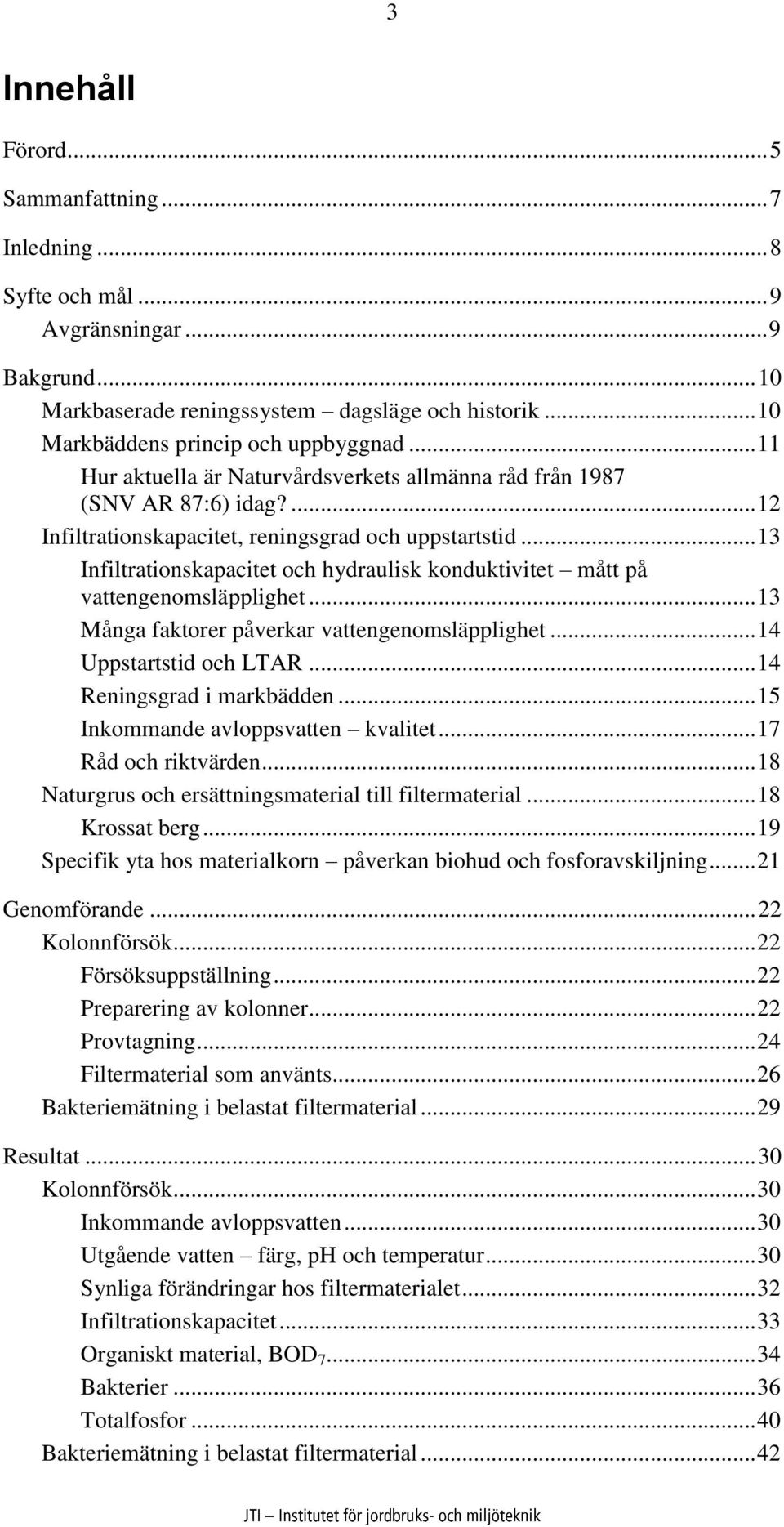 .. 13 Infiltrationskapacitet och hydraulisk konduktivitet mått på vattengenomsläpplighet... 13 Många faktorer påverkar vattengenomsläpplighet... 14 Uppstartstid och LTAR... 14 Reningsgrad i markbädden.