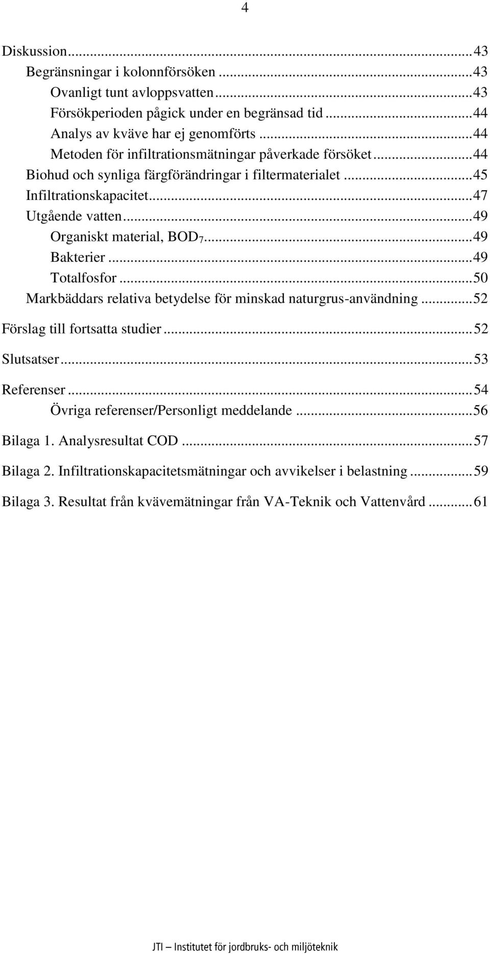 .. 49 Organiskt material, BOD 7... 49 Bakterier... 49 Totalfosfor... 50 Markbäddars relativa betydelse för minskad naturgrus-användning... 52 Förslag till fortsatta studier... 52 Slutsatser.