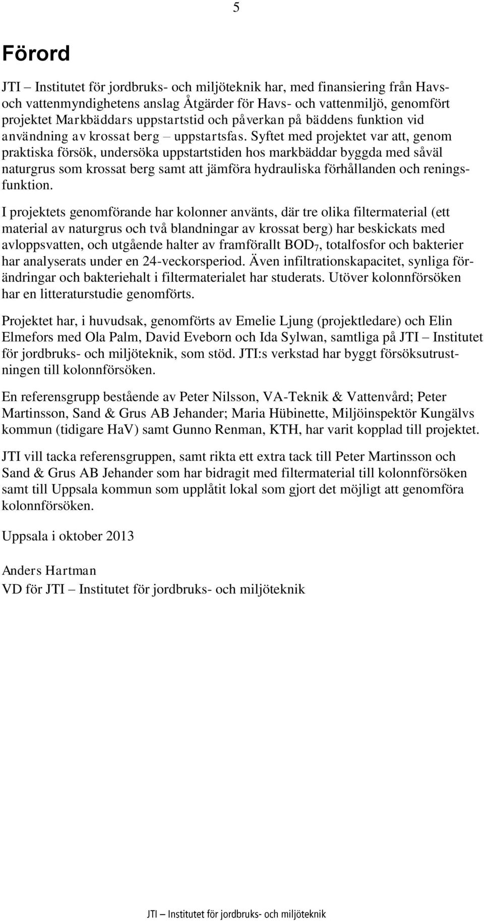 Syftet med projektet var att, genom praktiska försök, undersöka uppstartstiden hos markbäddar byggda med såväl naturgrus som krossat berg samt att jämföra hydrauliska förhållanden och reningsfunktion.