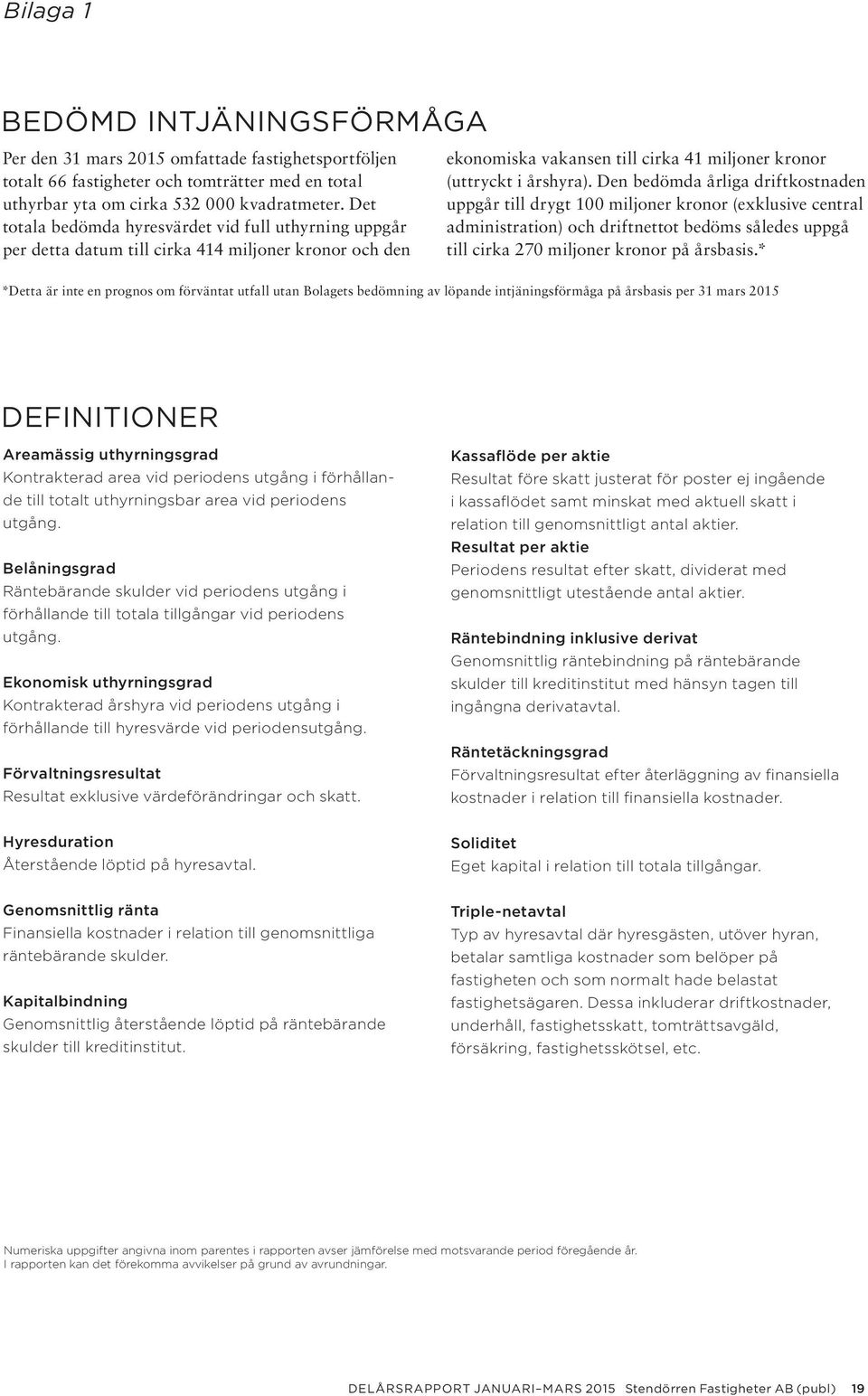 Den bedömda årliga driftkostnaden uppgår till drygt 100 miljoner kronor (exklusive central administration) och driftnettot bedöms således uppgå till cirka 270 miljoner kronor på årsbasis.