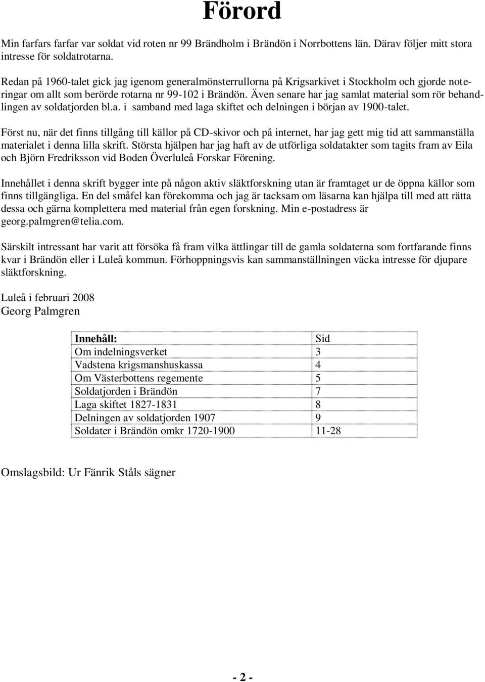 Även senare har jag samlat material som rör behandlingen av soldatjorden bl.a. i samband med laga skiftet och delningen i början av 1900-talet.