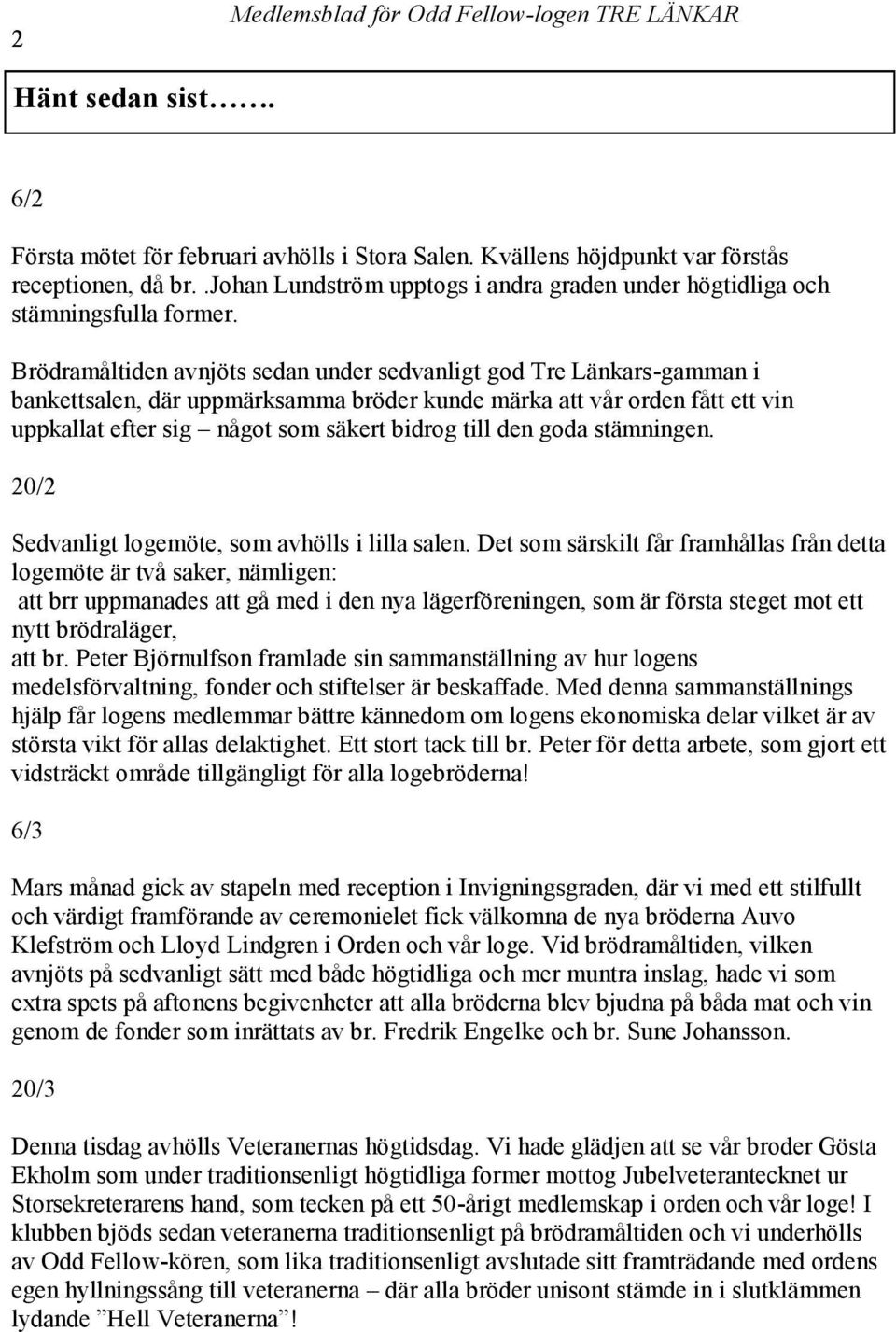 Brödramåltiden avnjöts sedan under sedvanligt god Tre Länkars-gamman i bankettsalen, där uppmärksamma bröder kunde märka att vår orden fått ett vin uppkallat efter sig något som säkert bidrog till