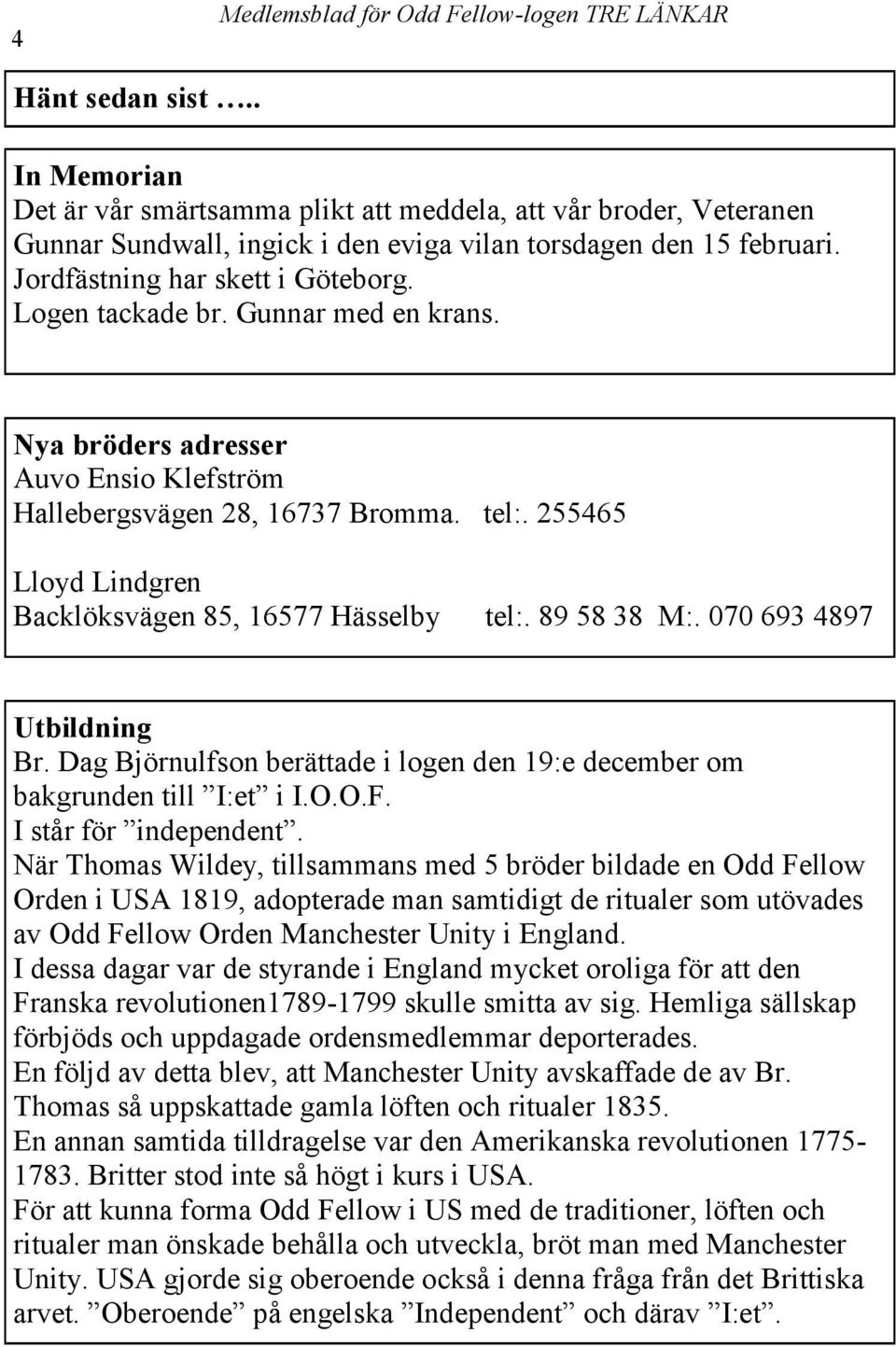 255465 Lloyd Lindgren Backlöksvägen 85, 16577 Hässelby tel:. 89 58 38 M:. 070 693 4897 Utbildning Br. Dag Björnulfson berättade i logen den 19:e december om bakgrunden till I:et i I.O.O.F.