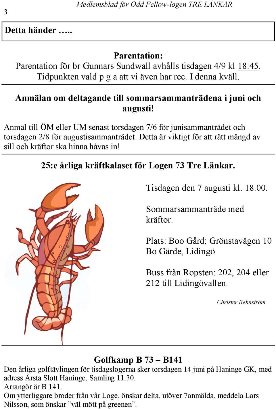 Detta är viktigt för att rätt mängd av sill och kräftor ska hinna håvas in! 25:e årliga kräftkalaset för Logen 73 Tre Länkar. Tisdagen den 7 augusti kl. 18.00. Sommarsammanträde med kräftor.