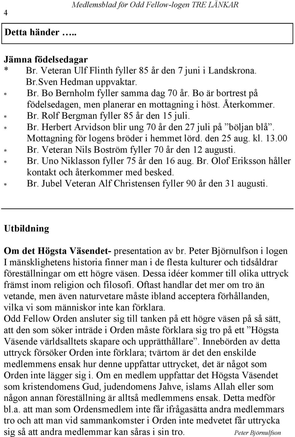 Mottagning för logens bröder i hemmet lörd. den 25 aug. kl. 13.00 Br. Veteran Nils Boström fyller 70 år den 12 augusti. Br. Uno Niklasson fyller 75 år den 16 aug. Br. Olof Eriksson håller kontakt och återkommer med besked.