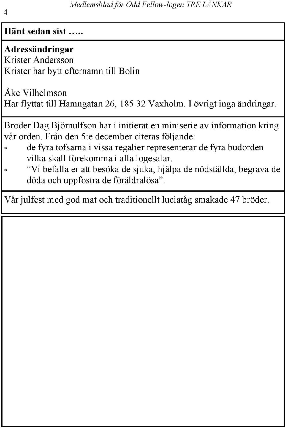 I övrigt inga ändringar. Broder Dag Björnulfson har i initierat en miniserie av information kring vår orden.