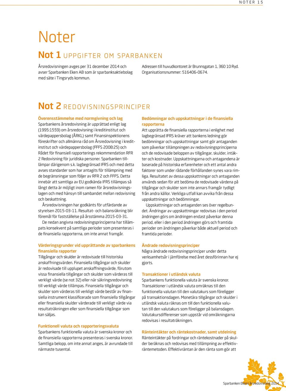 Not 2 r e d ov i s n i n g s p r i n c i p e r Överensstämmelse med normgivning och lag Sparbankens årsredovisning är upprättad enligt lag (1995:1559) om årsredovisning i kreditinstitut och