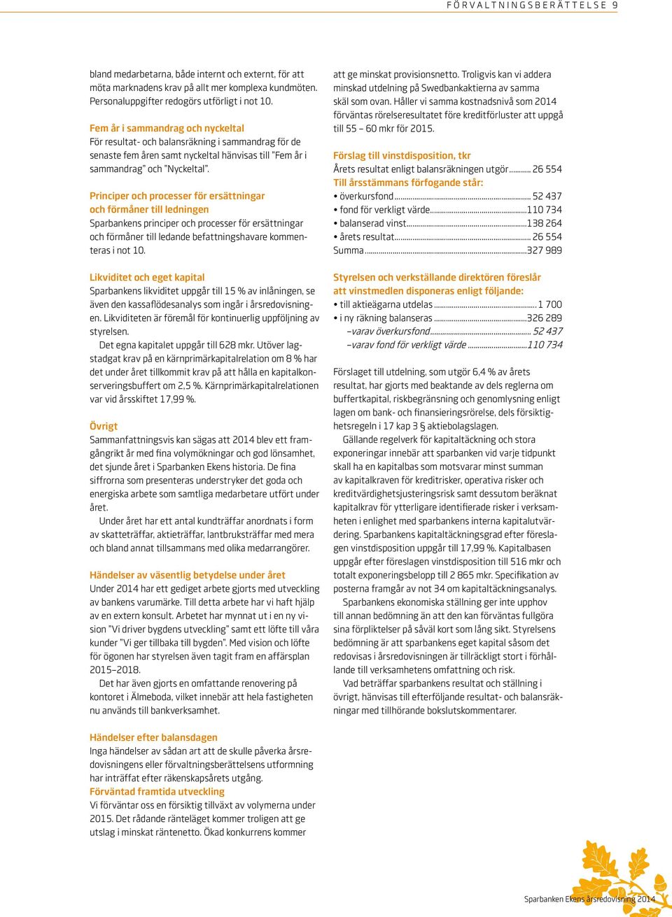 Principer och processer för ersättningar och förmåner till ledningen Sparbankens principer och processer för ersättningar och förmåner till ledande befattningshavare kommenteras i not 10.