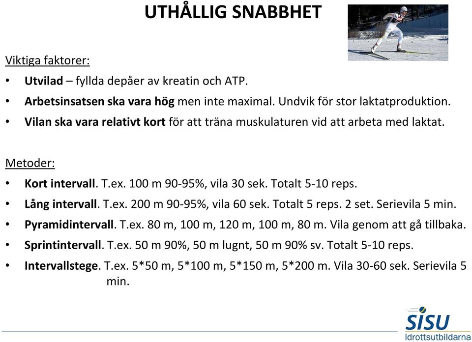 Lång intervall. T.ex. 200 m 90-95%, vila 60 sek. Totalt 5 reps. 2 set. Serievila 5 min. Pyramidintervall. T.ex. 80 m, 100 m, 120 m, 100 m, 80 m.