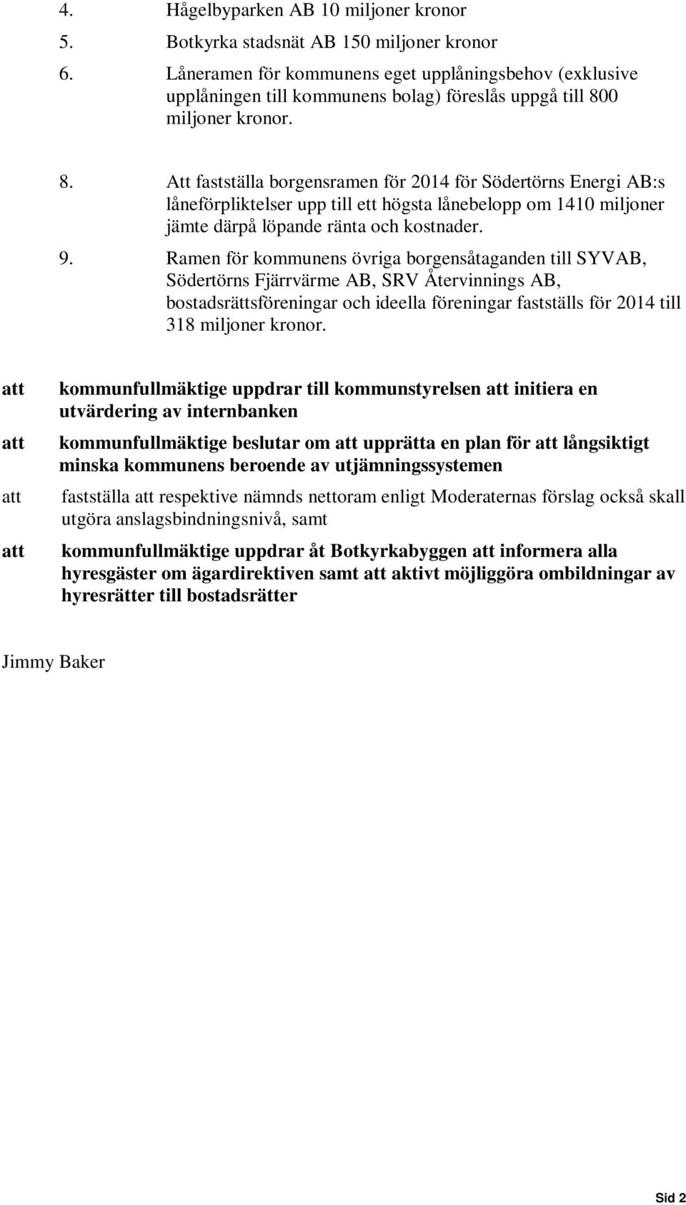 0 miljoner kronor. 8. Att fastställa borgensramen för 2014 för Södertörns Energi AB:s låneförpliktelser upp till ett högsta lånebelopp om 1410 miljoner jämte därpå löpande ränta och kostnader. 9.