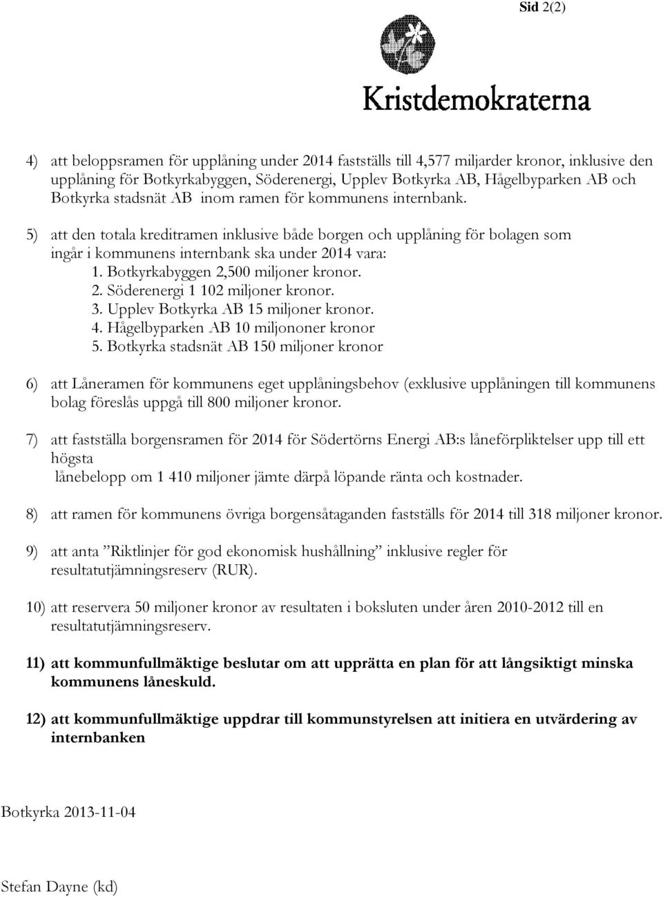 Botkyrkabyggen 2,500 miljoner kronor. 2. Söderenergi 1 102 miljoner kronor. 3. Upplev Botkyrka AB 15 miljoner kronor. 4. Hågelbyparken AB 10 miljononer kronor 5.