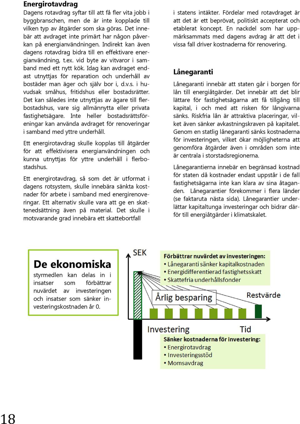 vid byte av vitvaror i samband med ett nytt kök. Idag kan avdraget endast utnyttjas för reparation och underhåll av bostäder man äger och själv bor i, d.v.s. i huvudsak småhus, fritidshus eller bostadsrätter.