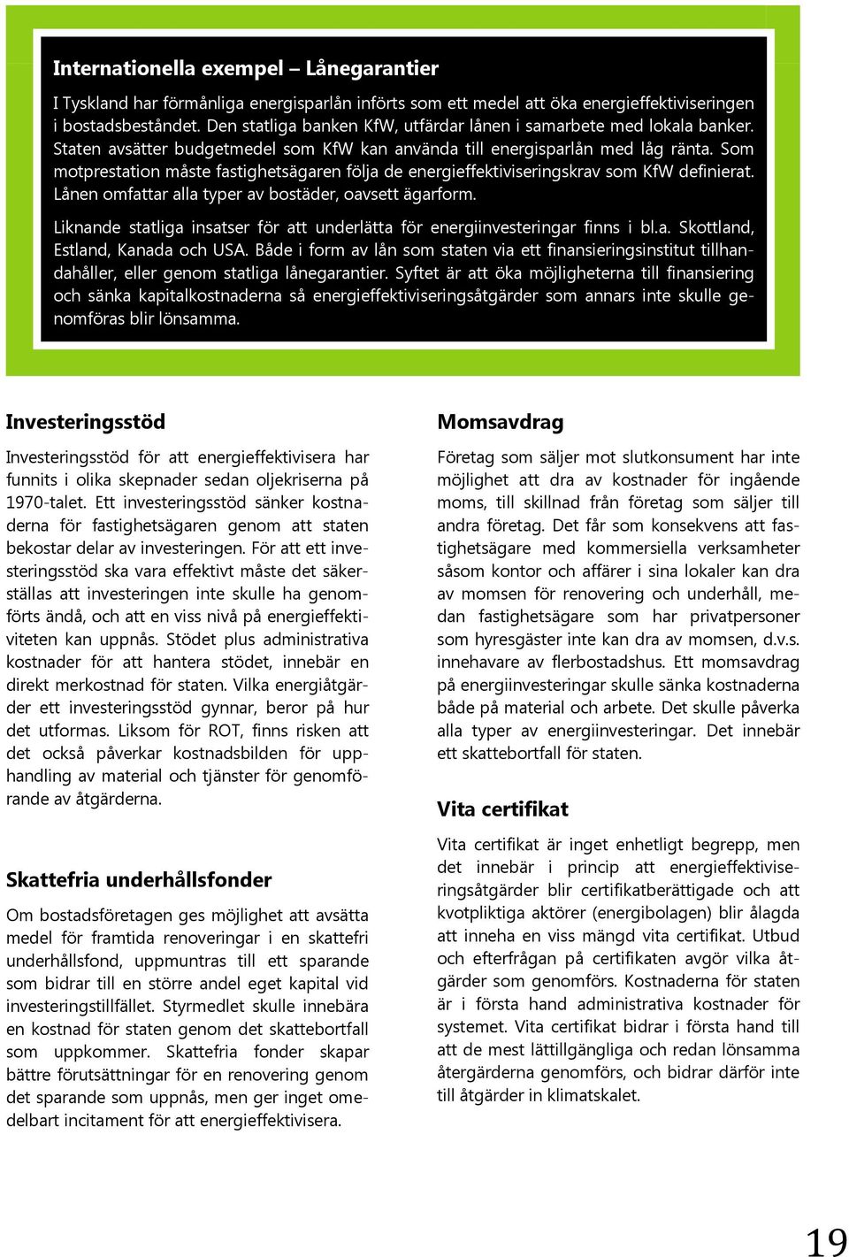 Som motprestation måste fastighetsägaren följa de energieffektiviseringskrav som KfW definierat. Lånen omfattar alla typer av bostäder, oavsett ägarform.