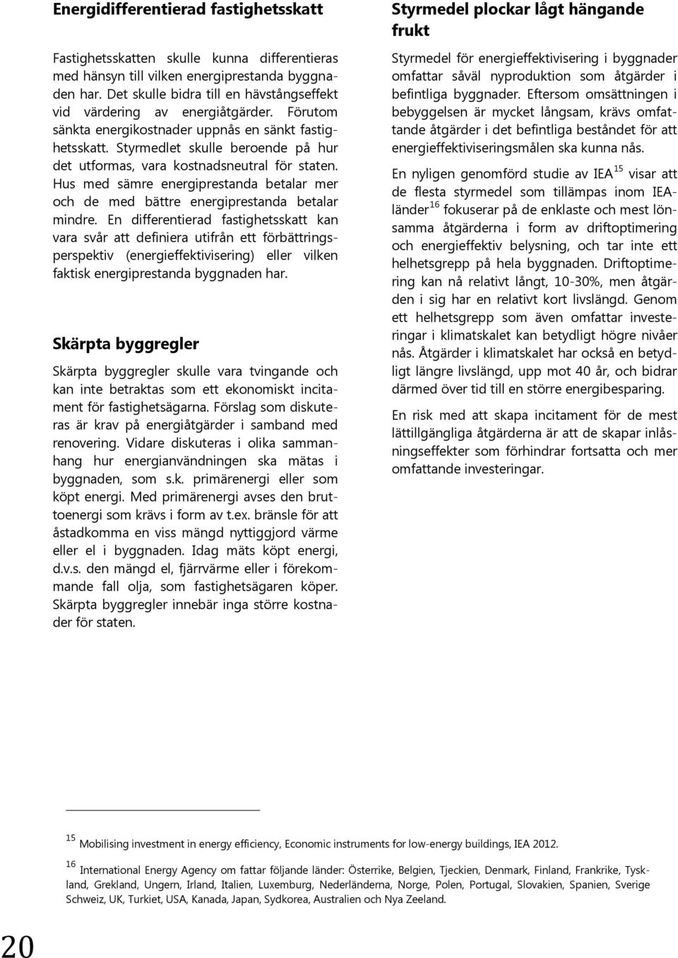 Styrmedlet skulle beroende på hur det utformas, vara kostnadsneutral för staten. Hus med sämre energiprestanda betalar mer och de med bättre energiprestanda betalar mindre.