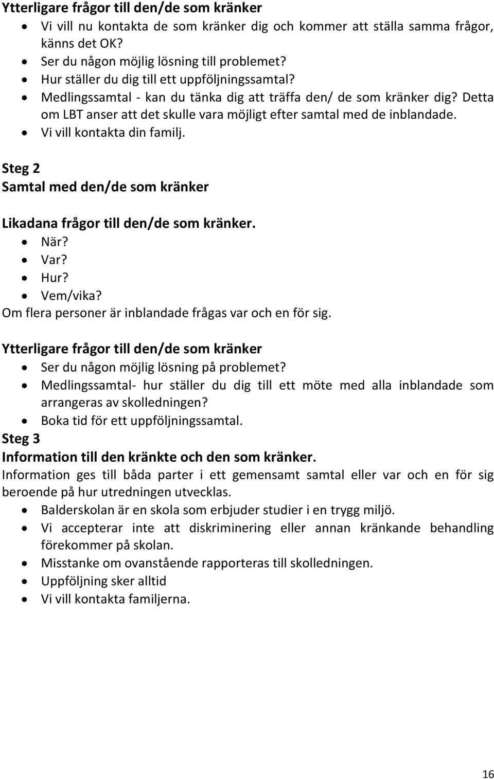 Vi vill kontakta din familj. Steg 2 Samtal med den/de som kränker Likadana frågor till den/de som kränker. När? Var? Hur? Vem/vika? Om flera personer är inblandade frågas var och en för sig.